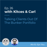 Kitces & Carl Episode 26 - Talking Clients Out Of The Bunker Portfolio