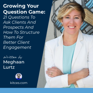 Growing Your Question Game: 21 Questions To Ask Clients And Prospects And How To Structure Them For Better Client Engagement