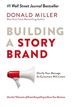 Building a StoryBrand: Clarify Your Message So Customers Will Listen