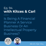 Kitces Carl Ep Is Being A Financial Planner A Service Business Or An Intellectual Property Business
