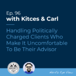 Kitces Carl Ep Handling Politically Charged Clients Who Make It Uncomfortable To Be Their Advisor