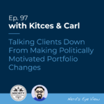 Kitces Carl Ep Talking Clients Down From Making Politically Motivated Portfolio Changes