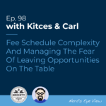 Kitces Carl Ep Fee Schedule Complexity And Managing The Fear Of Leaving Opportunities On The Table