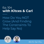 Kitces Carl Ep How Do You NOT Grow And Finding The Constraints To Help Say No