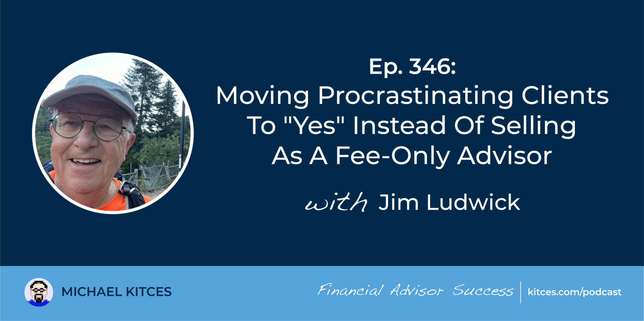 #FA Success Ep 346: Shifting Procrastinating Shoppers To “Sure” As an alternative Of Promoting As A Price-Solely Advisor, With Jim Ludwick
