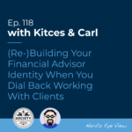 Kitces Carl Ep Re Building Your Financial Advisor Identity When You Dial Back Working With Clients