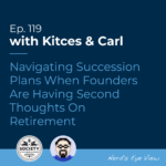 Kitces Carl Ep Navigating Succession Plans When Founders Are Having Second Thoughts On Retirement