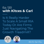 Kitces Carl Ep Is It Really Harder To Scale A Small RIA Today Or Are Firms Just Navigating The Growth Treadmill