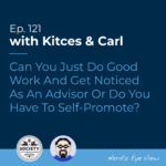 Kitces Carl Ep Can You Just Do Good Work And Get Noticed As An Advisor Or Do You Have To Self Promote