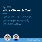Kitces & Carl Ep Scale Your Business Leverage Yourself Or Just Grow