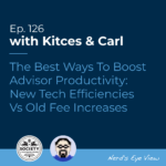 Kitces & Carl Ep The Best Ways To Boost Advisor Productivity New Tech Efficiencies Vs Old Fee Increases