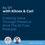 Kitces & Carl Ep Creating Value Through Presence (And The Fires Podcast)