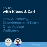 Kitces & Carl Ep How Autonomy Experience and Team Drive Advisor Wellbeing