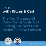 Kitces & Carl Ep The Real Purpose Of (New Years) Goals And Finding The Next Best Action To Move Forward