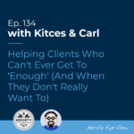 Kitces & Carl Ep Helping Clients Who Can't Ever Get To Enough