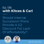 Kitces & Carl Ep Should Internal Succession Plans Provide A G Discount For Lack Of Affordability