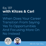 Kitces & Carl Ep When Does Your Career Transition From Saying Yes To Opportunities And Focusing More On No Instead