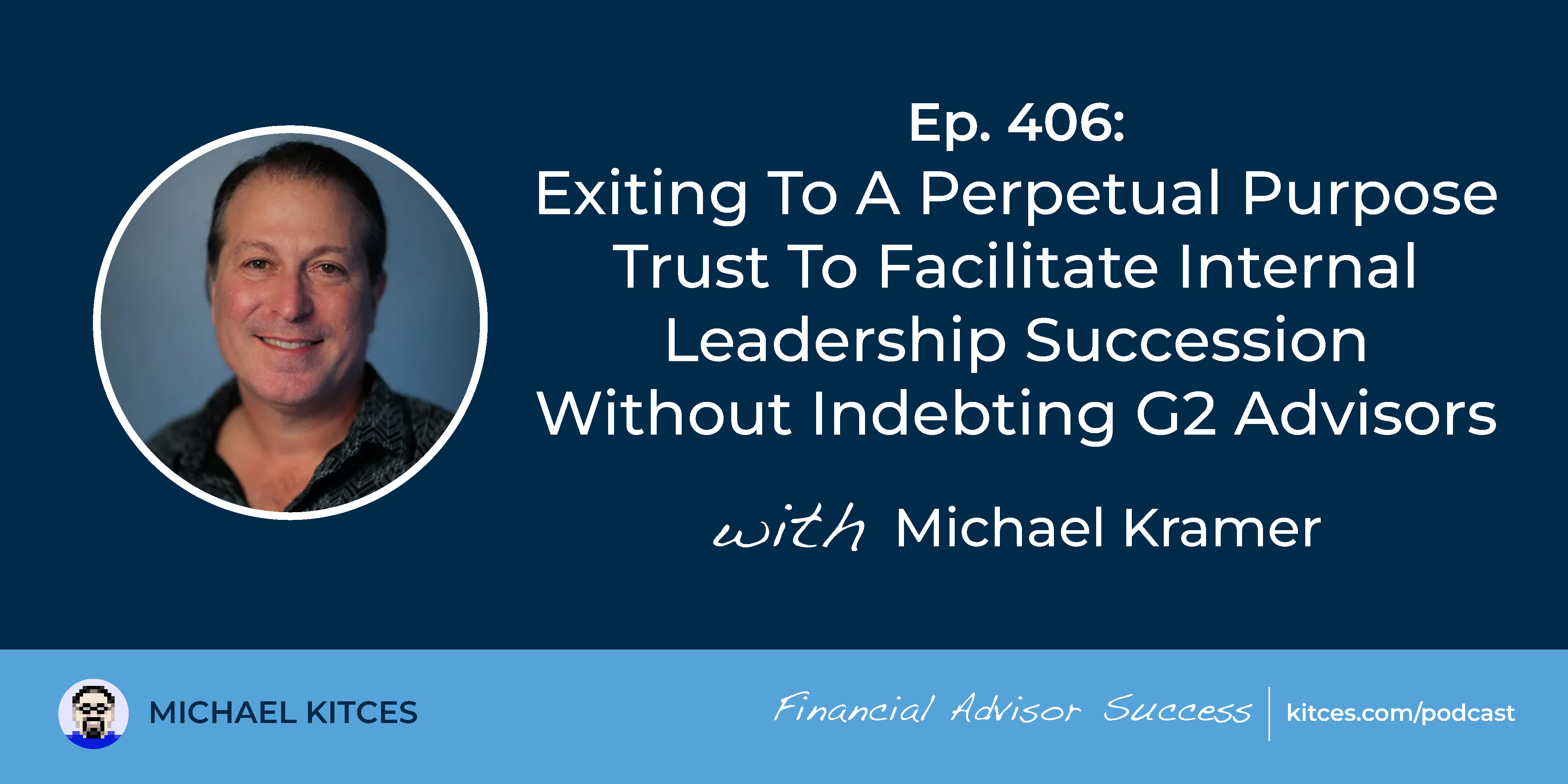 FASuccess Ep 406: Using a Perpetual Purpose Trust for Internal Leadership Succession Planning, Featuring Michael Kramer