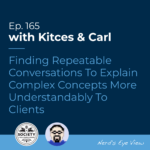 Kitces & Carl Ep Finding Repeatable Conversations To Explain Complex Concepts More Understandably To Clients