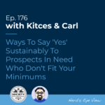 Kitces & Carl Ep Ways To Say 'Yes' Sustainably To Prospects In Need Who Don't Fit Your Minimums