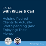 Kitces & Carl Ep Helping Retired Clients To Actually Start Spending (And Enjoying) Their Money