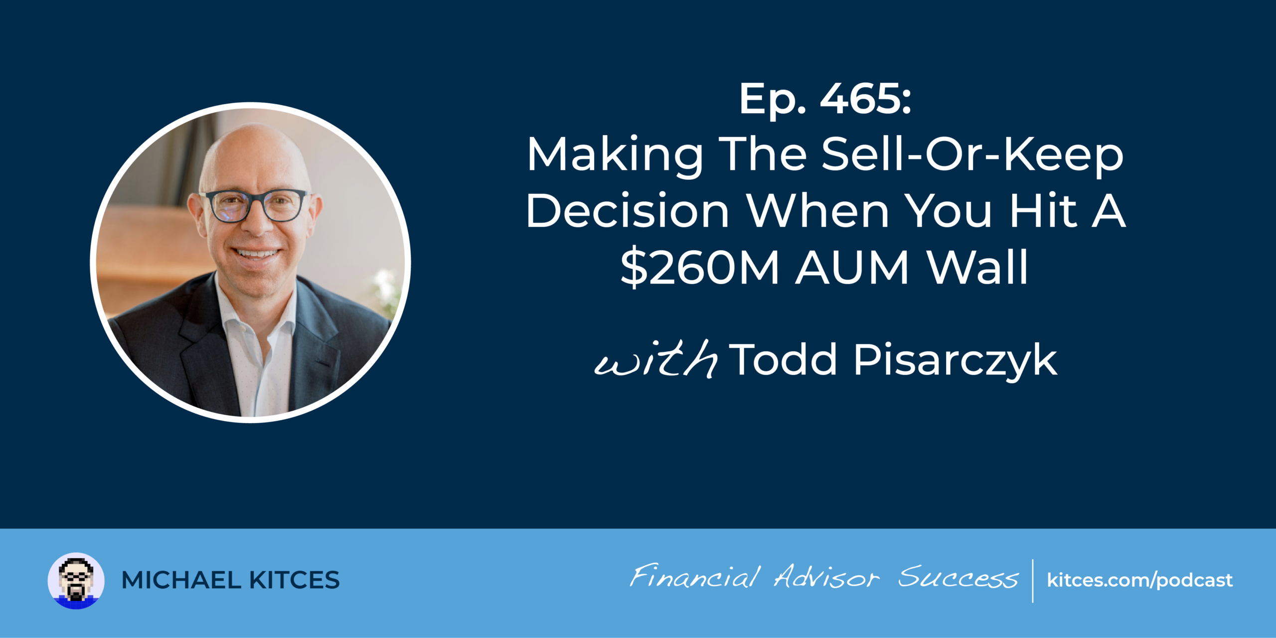 Making The Sell-Or-Keep Decision When You Hit A 0M AUM Wall: #FASuccess Ep 465 With Todd Pisarczyk Making The Sell-Or-Keep Decision When You Hit A 0M AUM Wall: #FASuccess Ep 465 With Todd Pisarczyk