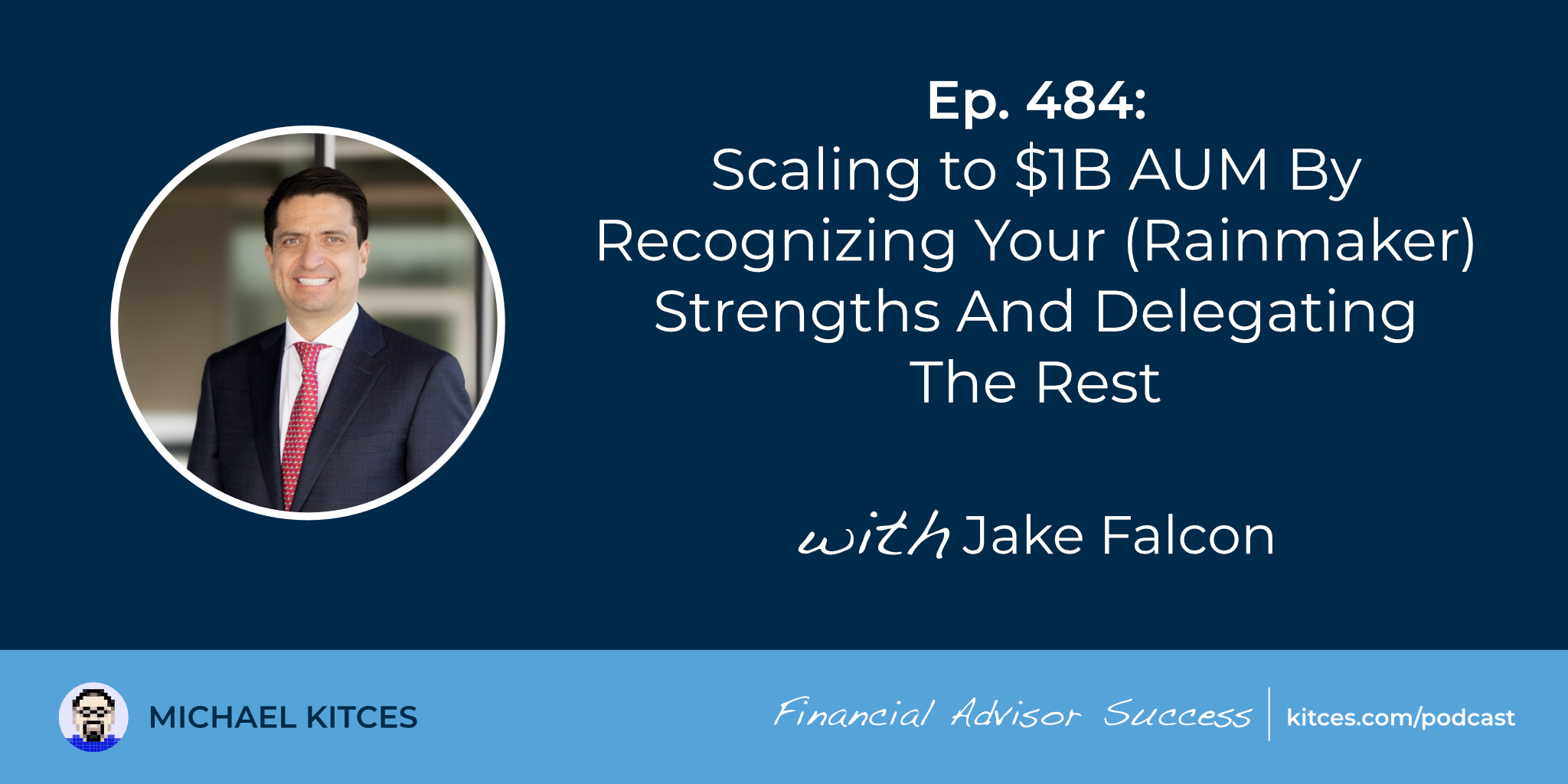 Scaling To $1B AUM By Recognizing Your (Rainmaker) Strengths And Delegating The Rest: #FASuccess Ep 484 With Jake Falcon
