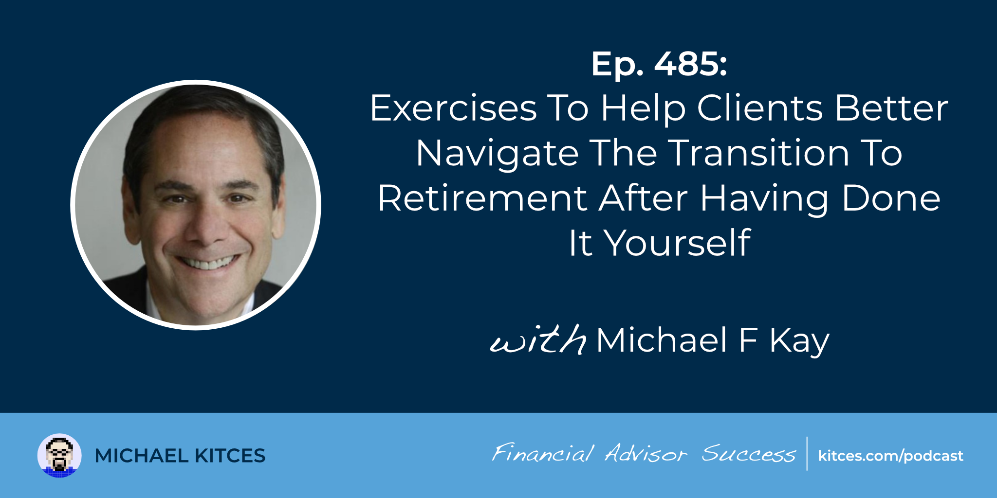 Exercises To Help Clients Better Navigate The Transition To Retirement After Having Done It Yourself: #FASuccess Ep 485 With Michael Kay