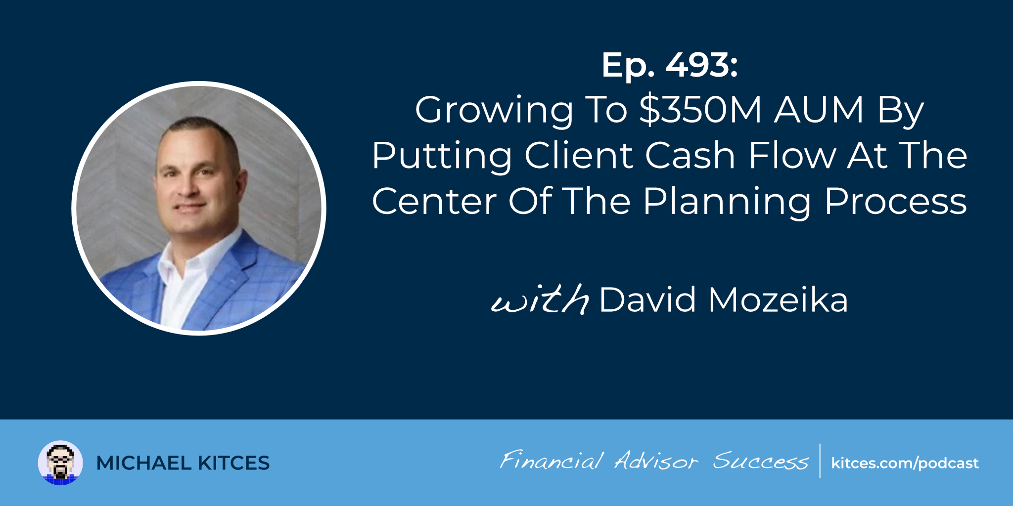 Growing To 0M AUM By Putting Client Cash Flow At The Center Of The Planning Process: #FASuccess Ep 493 With David Mozeika Growing To 0M AUM By Putting Client Cash Flow At The Center Of The Planning Process: #FASuccess Ep 493 With David Mozeika