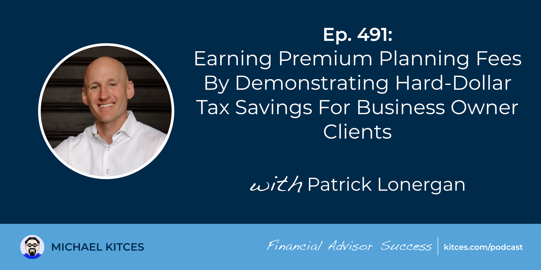 Earning Premium Planning Fees By Demonstrating Hard-Dollar Tax Savings For Business Owner Clients: #FASuccess Ep 491 With Patrick Lonergan