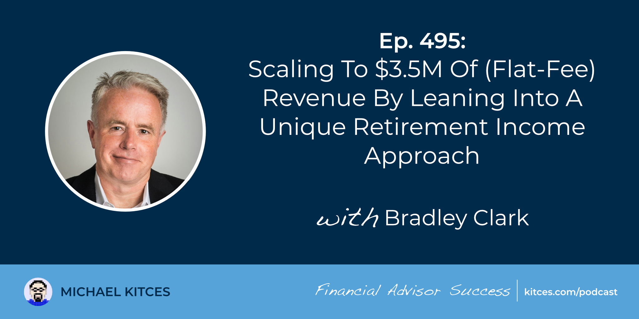 Scaling To $3.5M Of (Flat-Fee) Revenue By Leaning Into A Unique Retirement Income Approach: #FASuccess Ep 495 With Bradley Clark