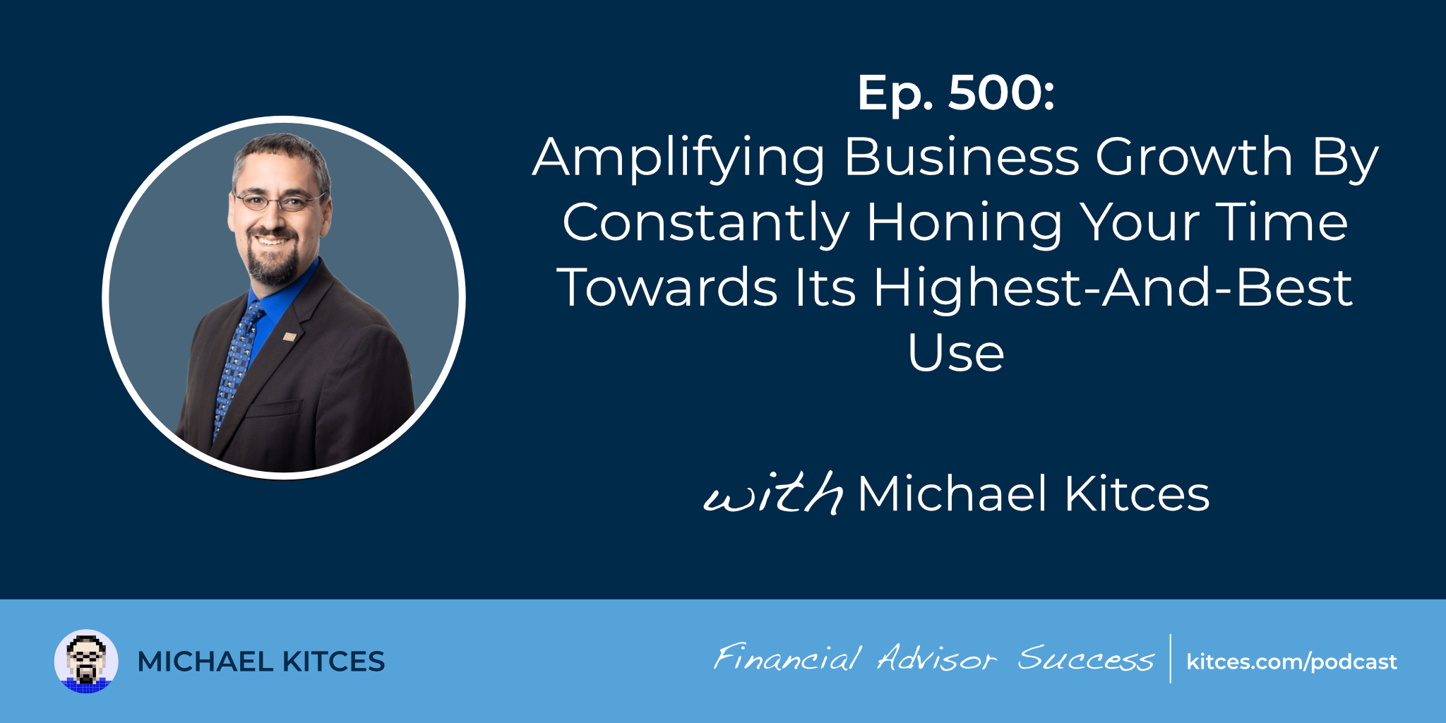 Amplifying Business Growth By Constantly Honing Your Time Towards Its Highest-And-Best Use: #FASuccess Ep 500 With Michael Kitces