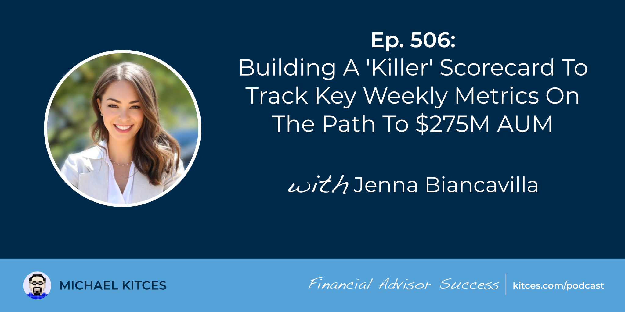 Building A ‘Killer’ Scorecard To Track Key Weekly Metrics On The Path To $275M AUM: #FASuccess Ep 506 With Jenna Biancavilla