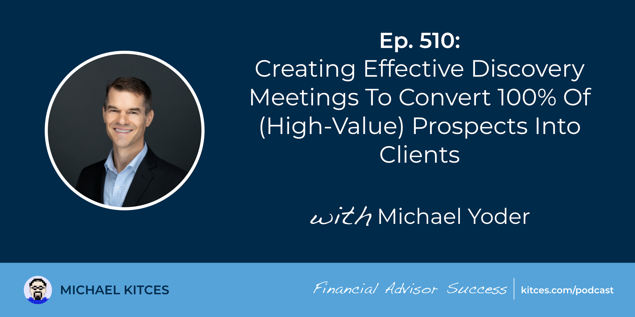 Creating Effective Discovery Meetings To Convert 100% Of (High-Value) Prospects Into Clients: #FASuccess Ep 510 With Michael Yoder